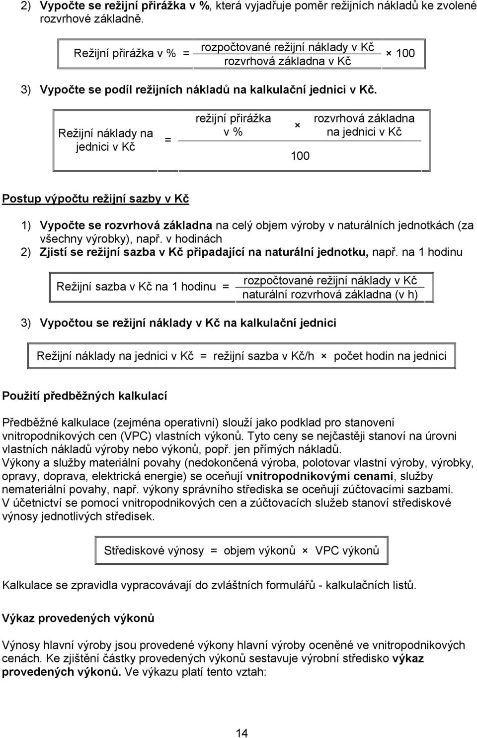 Režijní náklady na jednici v Kč = režijní přirážka v % 100 rozvrhová základna na jednici v Kč Postup výpočtu režijní sazby v Kč 1) Vypočte se rozvrhová základna na celý objem výroby v naturálních