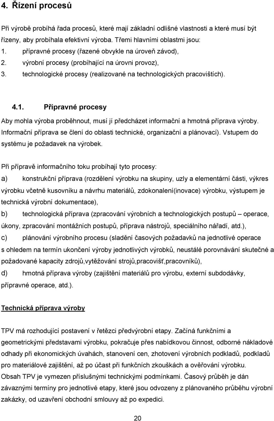 Přípravné procesy Aby mohla výroba proběhnout, musí jí předcházet informační a hmotná příprava výroby. Informační příprava se člení do oblasti technické, organizační a plánovací).