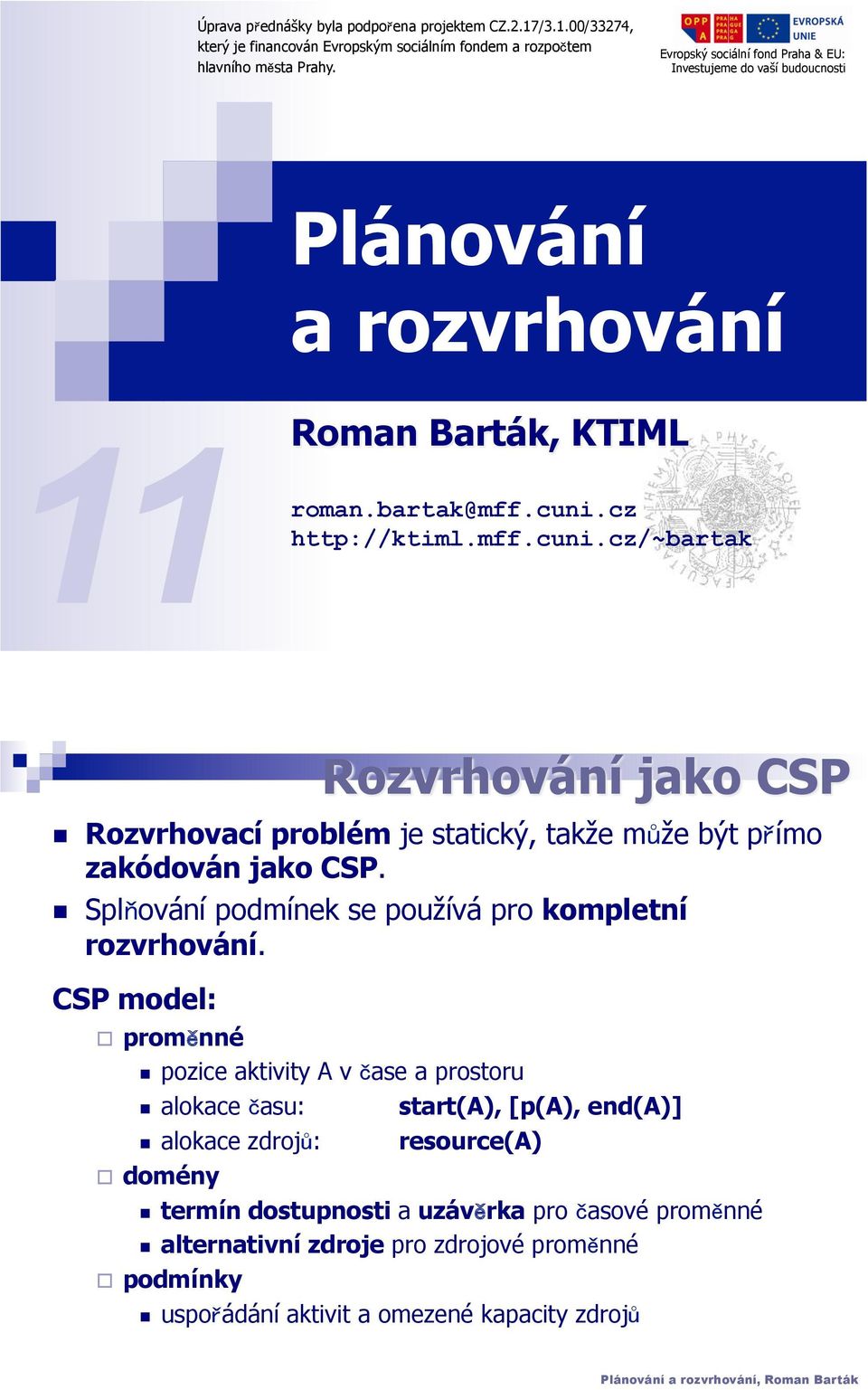 Rozvrhovací problém je statcký, takže m že být p ímo zakódován jako CSP.! Spl ování podmínek se používá pro kompletní rozvrhování. CSP model: " prom nné!