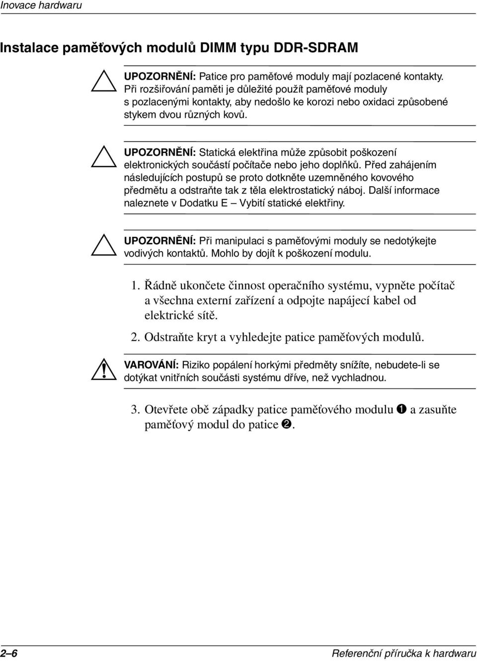 Statická elektřina může způsobit poškození elektronických součástí počítače nebo jeho doplňků.