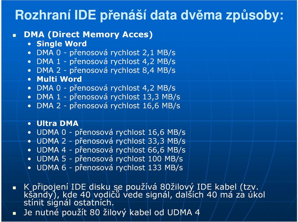 rychlost 16,6 MB/s UDMA 2 - přenosová rychlost 33,3 MB/s UDMA 4 - přenosová rychlost 66,6 MB/s UDMA 5 - přenosová rychlost 100 MB/s UDMA 6 - přenosová rychlost 133 MB/s K