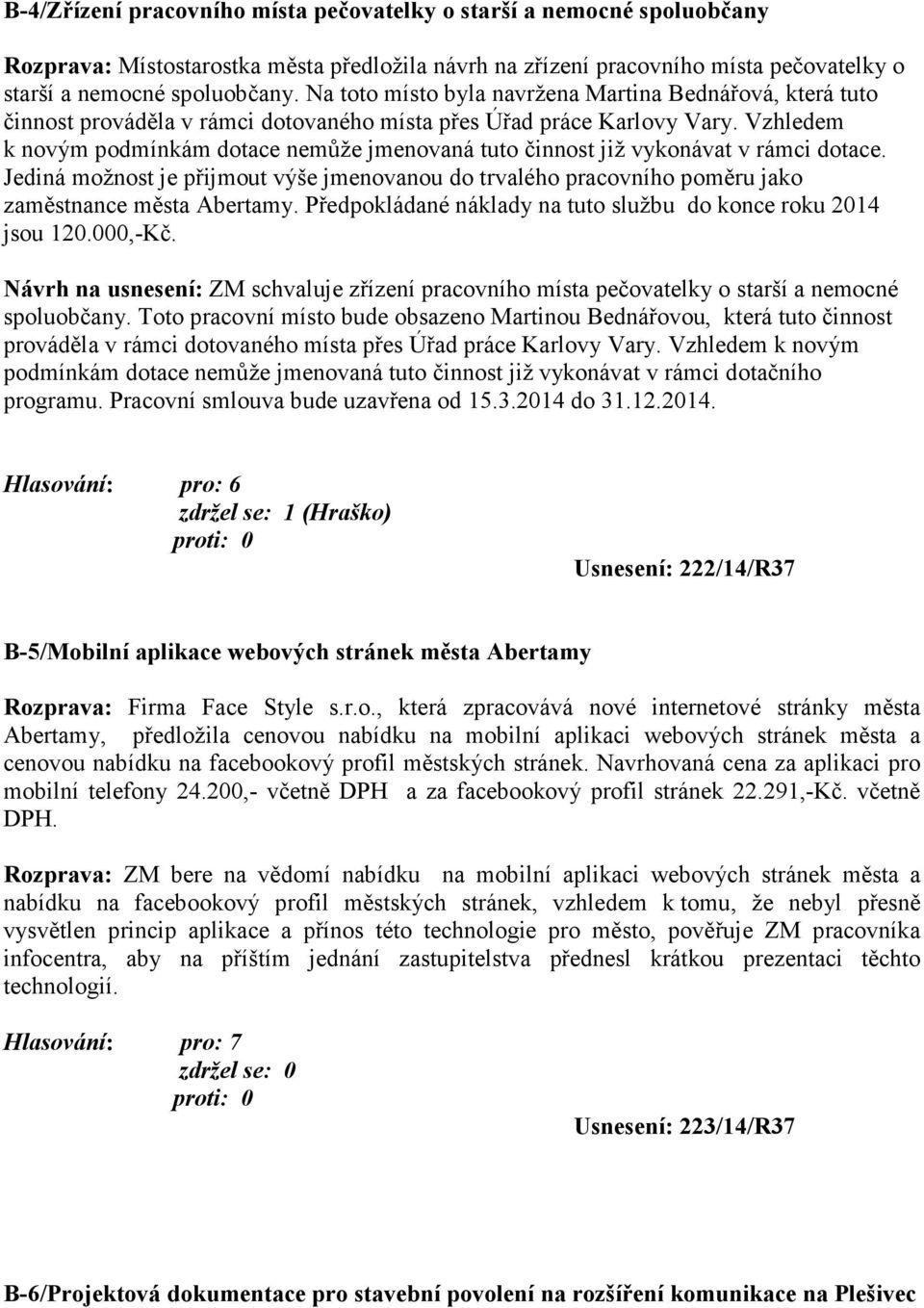 Vzhledem k novým podmínkám dotace nemůže jmenovaná tuto činnost již vykonávat v rámci dotace. Jediná možnost je přijmout výše jmenovanou do trvalého pracovního poměru jako zaměstnance města Abertamy.