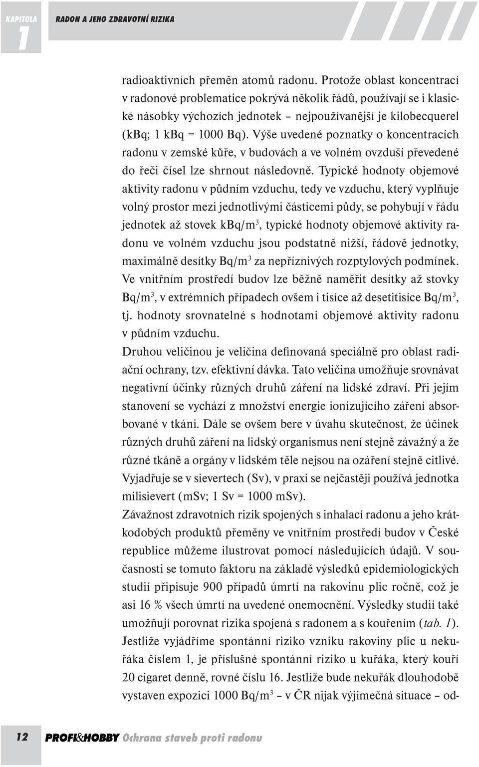 Výše uvedené poznatky o koncentracích radonu v zemské kůře, v budovách a ve volném ovzduší převedené do řeči čísel lze shrnout následovně.