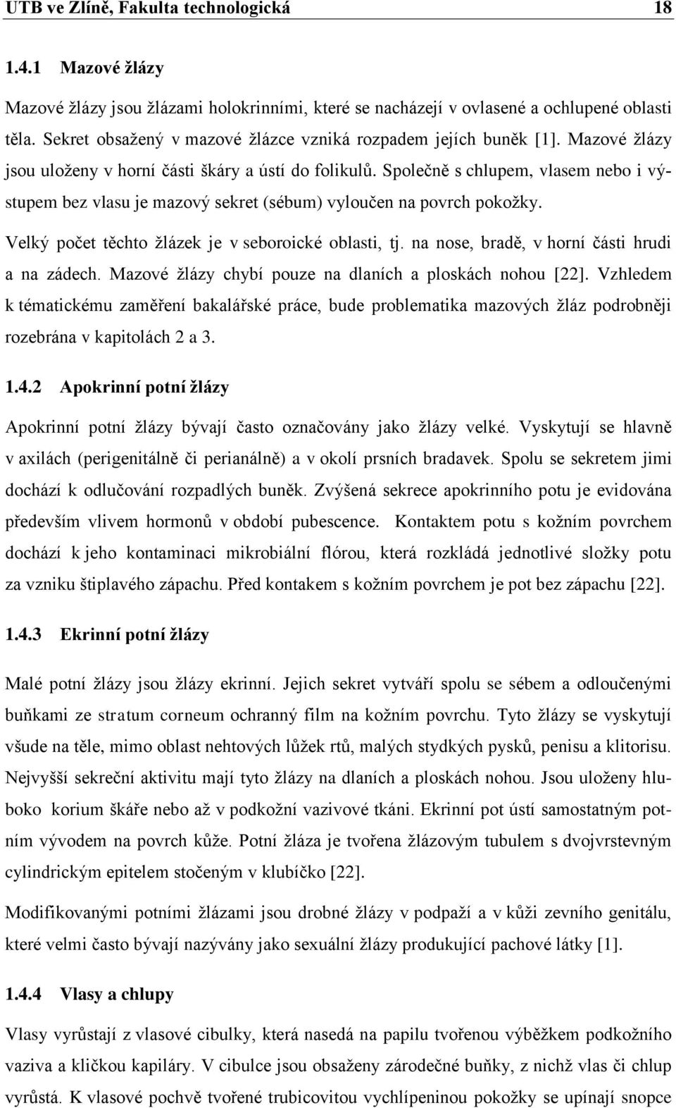 Společně s chlupem, vlasem nebo i výstupem bez vlasu je mazový sekret (sébum) vyloučen na povrch pokožky. Velký počet těchto žlázek je v seboroické oblasti, tj.