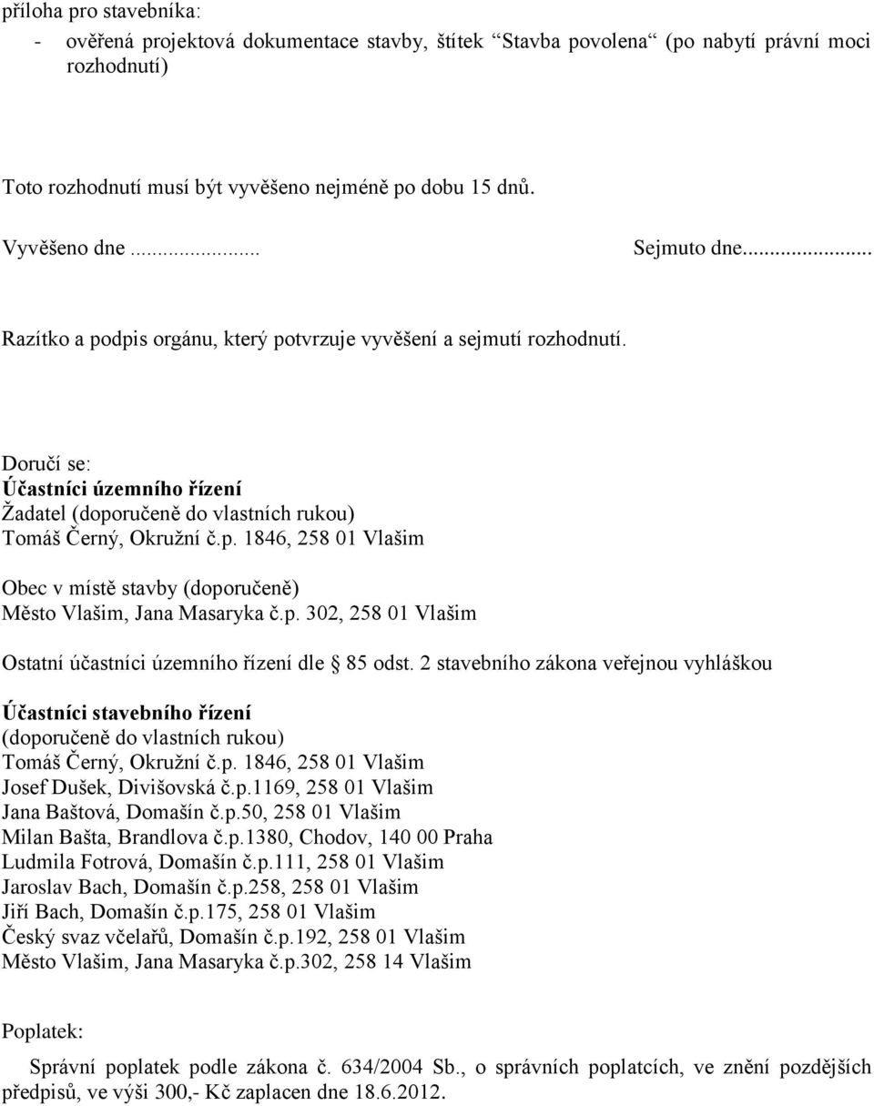 p. 302, 258 01 Vlašim Ostatní účastníci územního řízení dle 85 odst. 2 stavebního zákona veřejnou vyhláškou Účastníci stavebního řízení (doporučeně do vlastních rukou) Tomáš Černý, Okruţní č.p. 1846, 258 01 Vlašim Josef Dušek, Divišovská č.