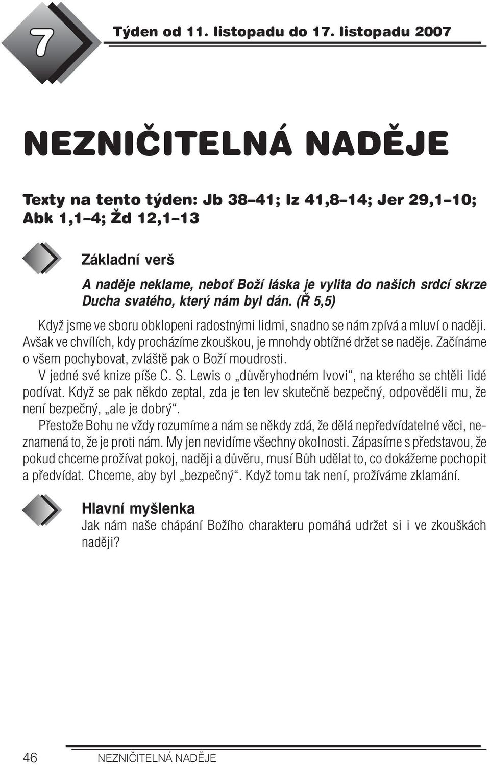 byl dán. (Ř 5,5) Když jsme ve sboru obklopeni radostnými lidmi, snadno se nám zpívá a mluví o naději. Avšak ve chvílích, kdy procházíme zkouškou, je mnohdy obtížné držet se naděje.