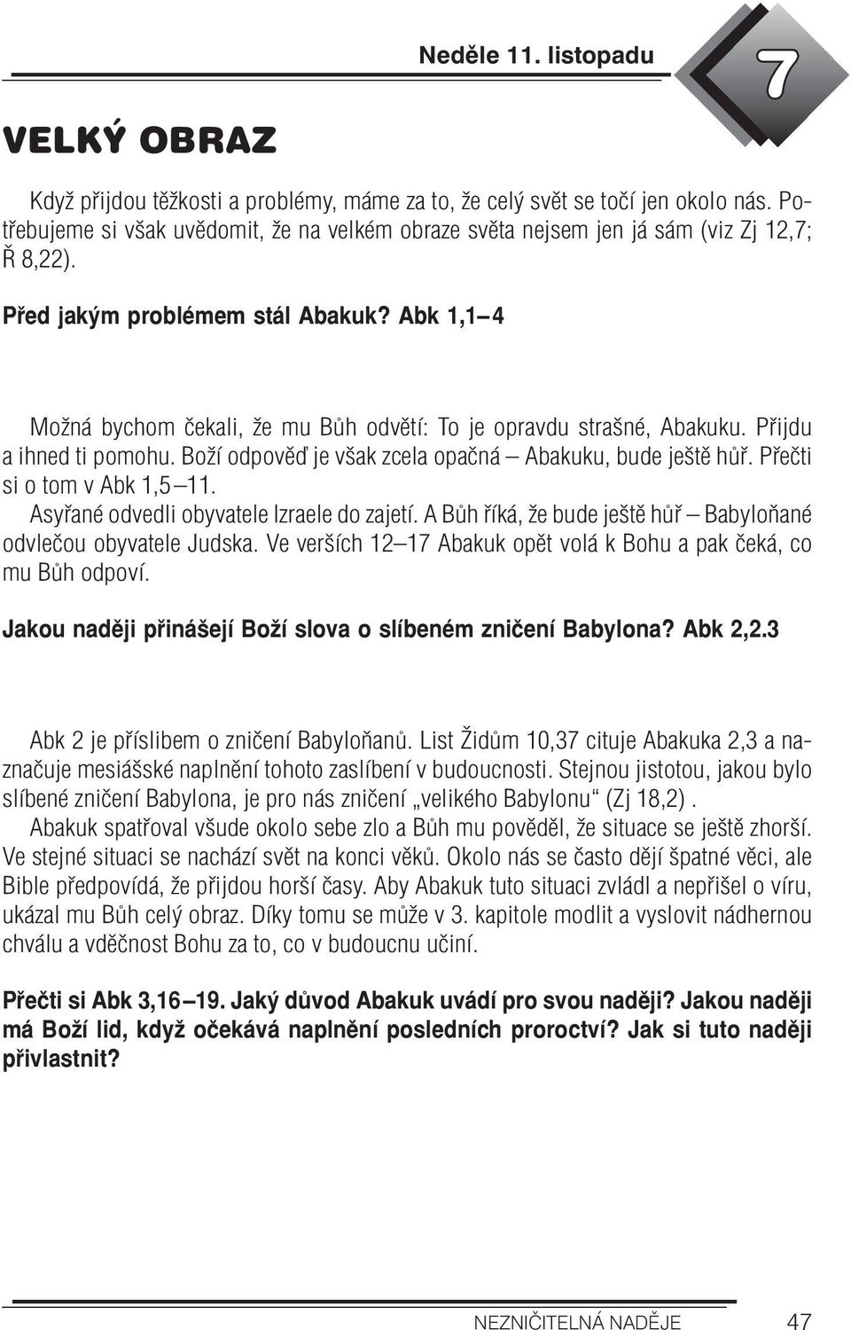 Abk 1,1 4 Možná bychom čekali, že mu Bůh odvětí: To je opravdu strašné, Abakuku. Přijdu a ihned ti pomohu. Boží odpověď je však zcela opačná Abakuku, bude ještě hůř. Přečti si o tom v Abk 1,5 11.