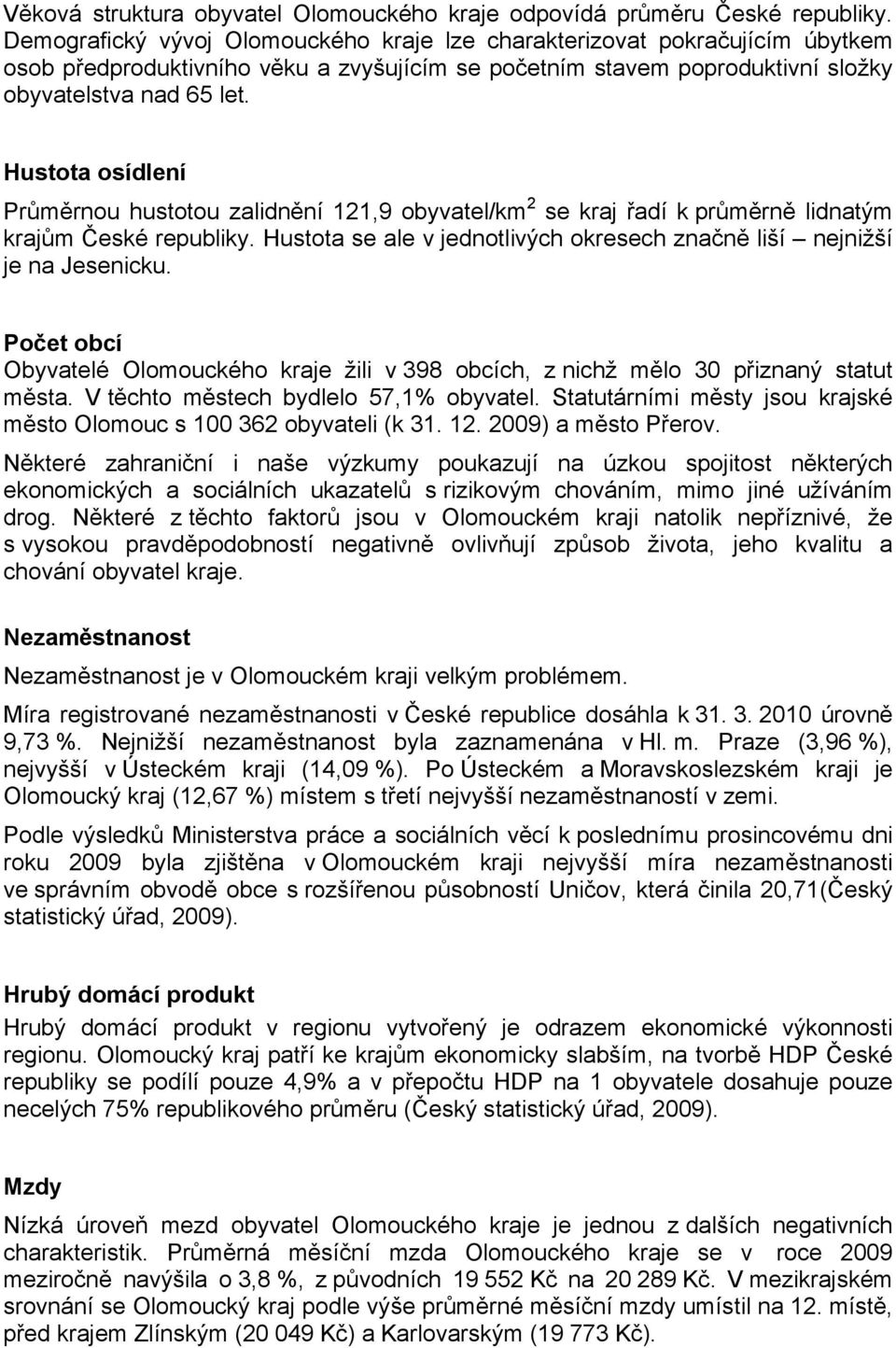 Hustota osídlení Průměrnou hustotou zalidnění 121,9 obyvatel/km 2 se kraj řadí k průměrně lidnatým krajům České republiky. Hustota se ale v jednotlivých okresech značně liší nejnižší je na Jesenicku.