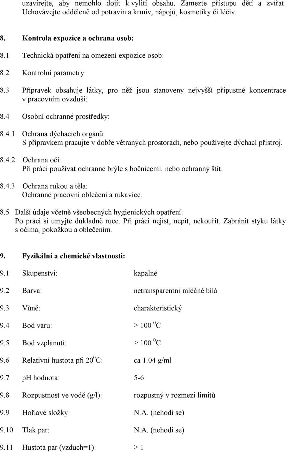 4 Osobní ochranné prostředky: 8.4.1 Ochrana dýchacích orgánů: S přípravkem pracujte v dobře větraných prostorách, nebo používejte dýchací přístroj. 8.4.2 Ochrana očí: Při práci používat ochranné brýle s bočnicemi, nebo ochranný štít.