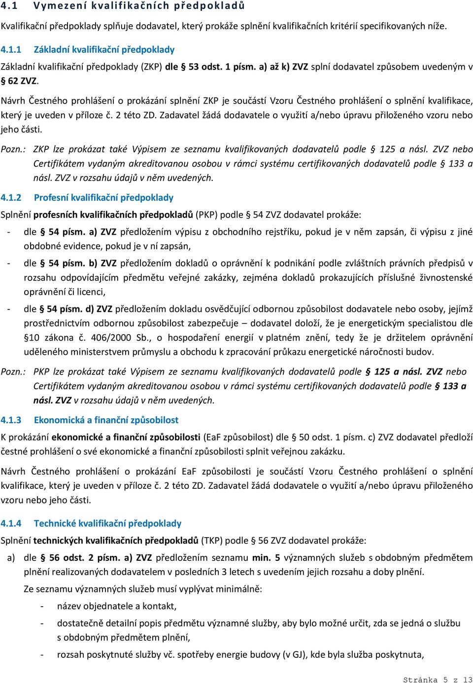 Návrh Čestného prohlášení o prokázání splnění ZKP je součástí Vzoru Čestného prohlášení o splnění kvalifikace, který je uveden v příloze č. 2 této ZD.