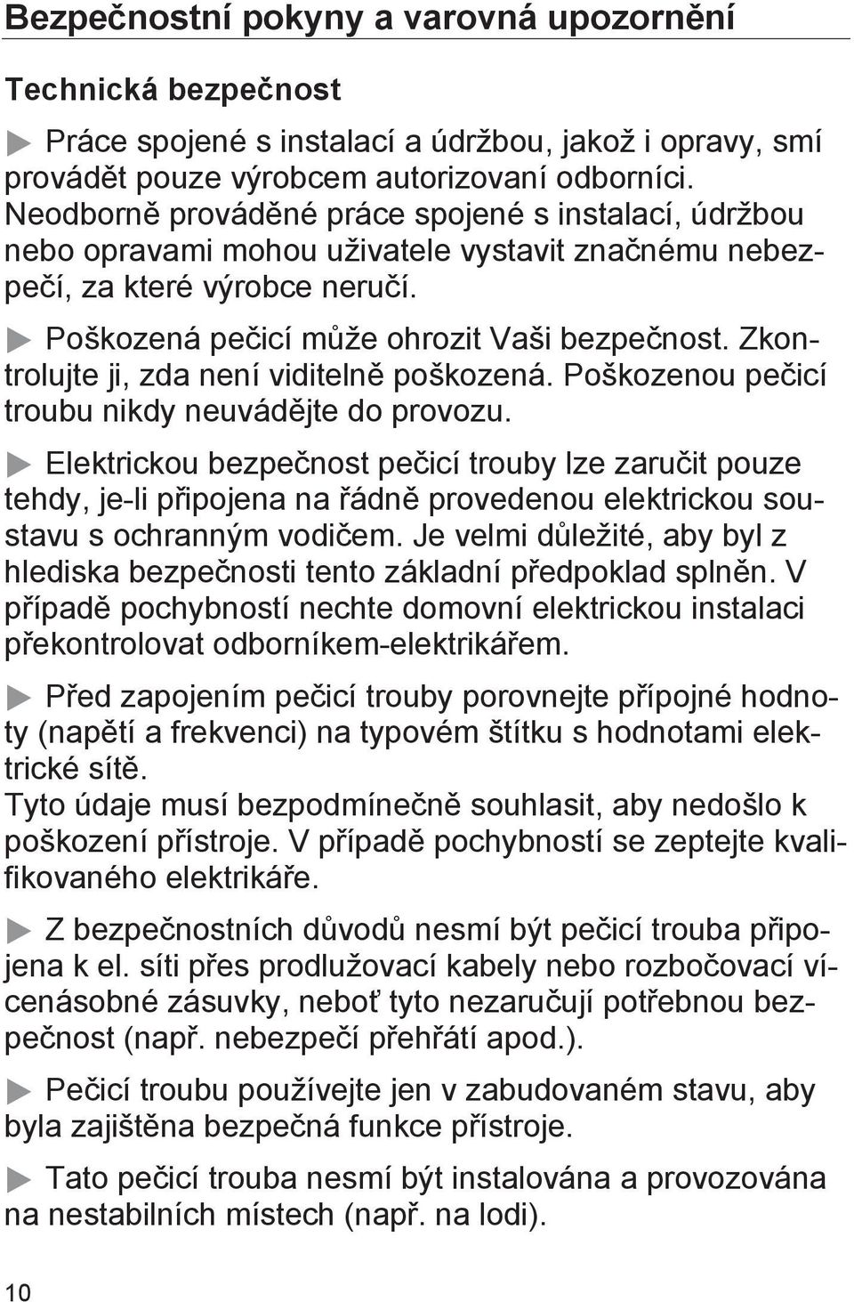 Zkontrolujte ji, zda není viditelně poškozená. Poškozenou pečicí troubu nikdy neuvádějte do provozu.