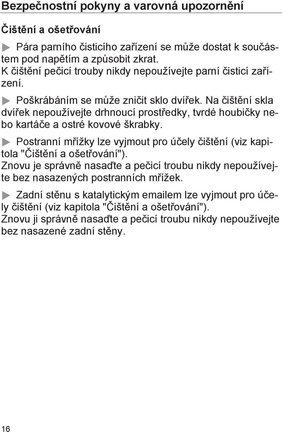 Na čištění skla dvířek nepoužívejte drhnoucí prostředky, tvrdé houbičky nebo kartáče a ostré kovové škrabky.