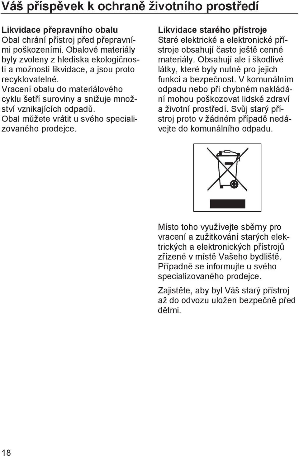 Obal můžete vrátit u svého specializovaného prodejce. Likvidace starého přístroje Staré elektrické a elektronické přístroje obsahují často ještě cenné materiály.