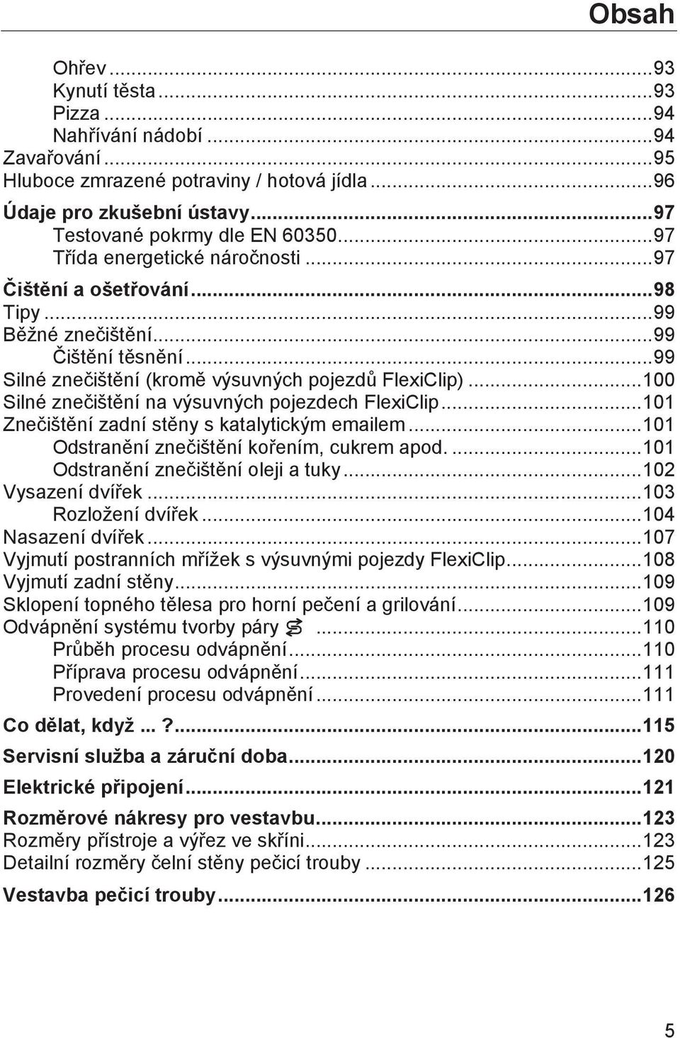 .. 100 Silné znečištění na výsuvných pojezdech FlexiClip... 101 Znečištění zadní stěny s katalytickým emailem... 101 Odstranění znečištění kořením, cukrem apod.... 101 Odstranění znečištění oleji a tuky.