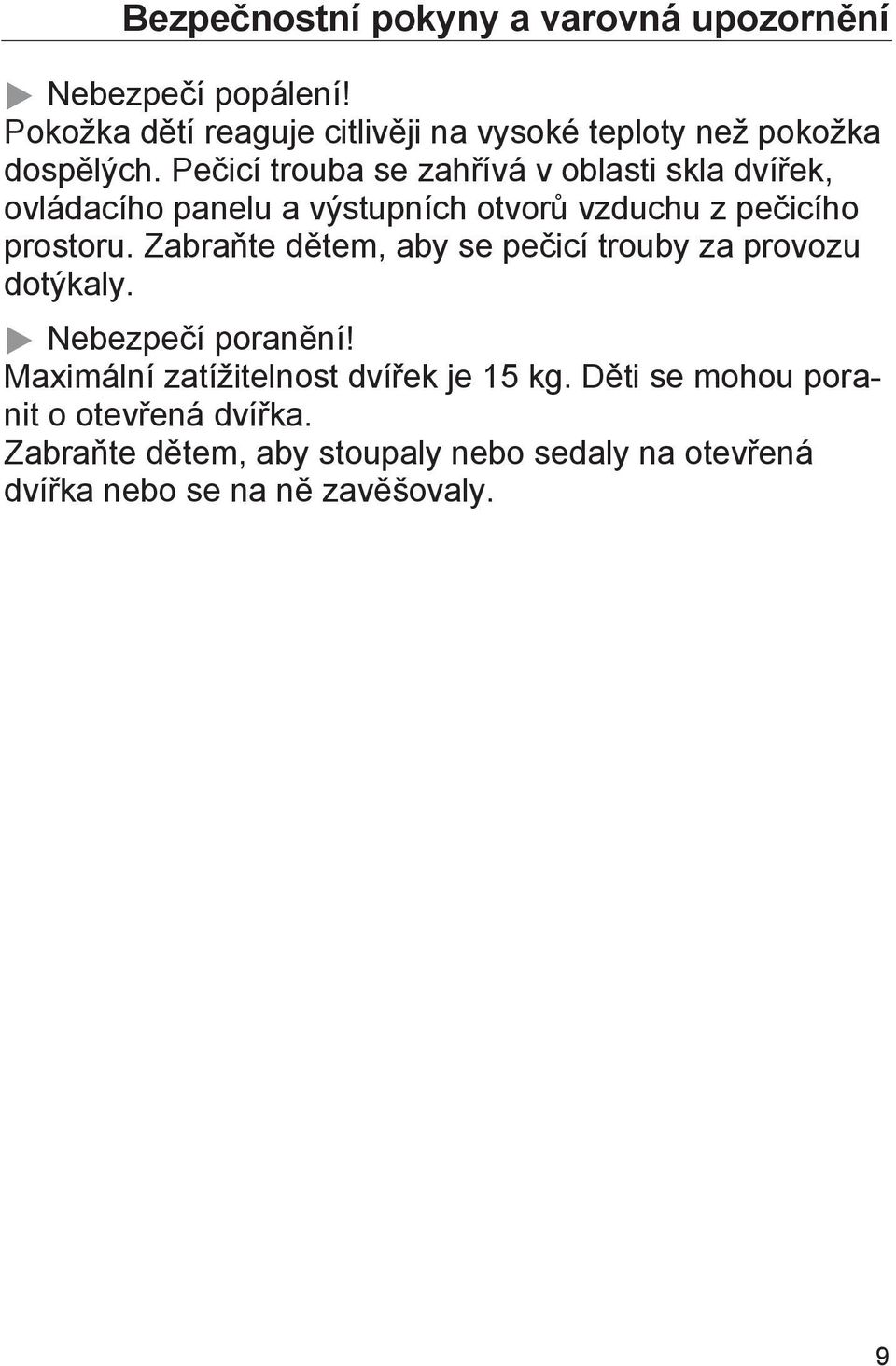 Pečicí trouba se zahřívá v oblasti skla dvířek, ovládacího panelu a výstupních otvorů vzduchu z pečicího prostoru.