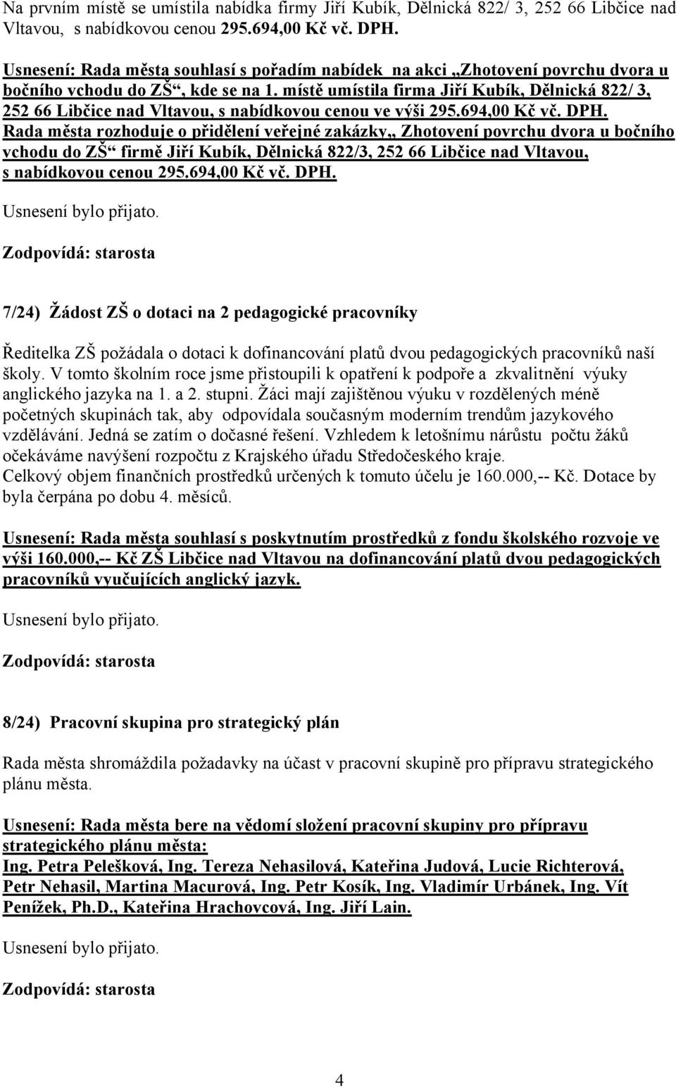 místě umístila firma Jiří Kubík, Dělnická 822/ 3, 252 66 Libčice nad Vltavou, s nabídkovou cenou ve výši 295.694,00 Kč vč. DPH.