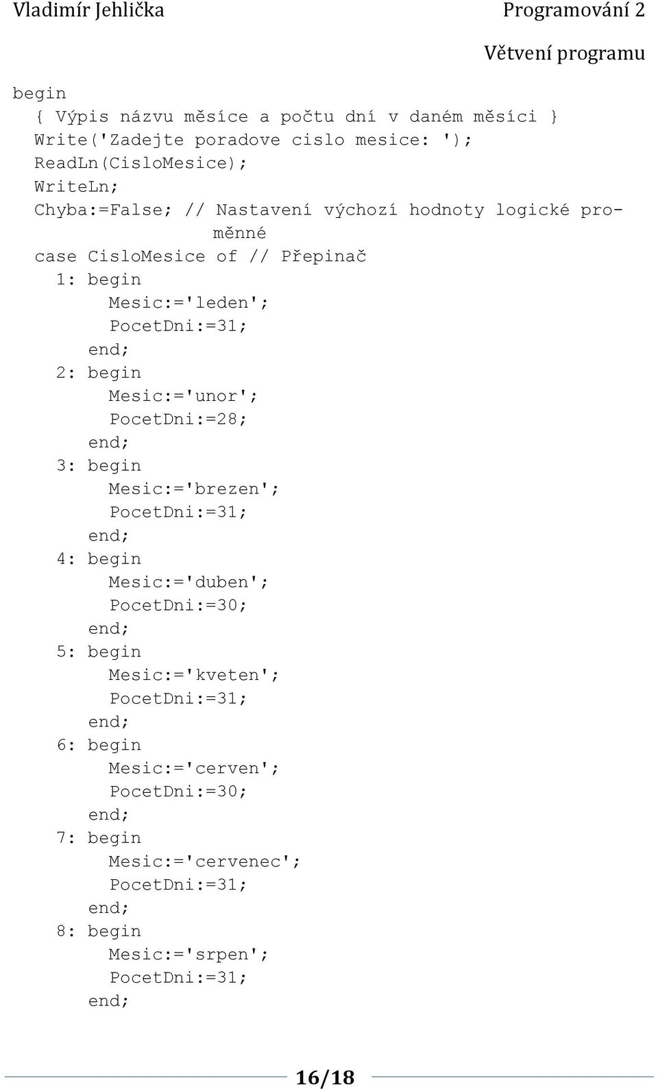 begin Mesic:='unor'; PocetDni:=8; 3: begin Mesic:='brezen'; PocetDni:=31; 4: begin Mesic:='duben'; PocetDni:=30; 5: begin