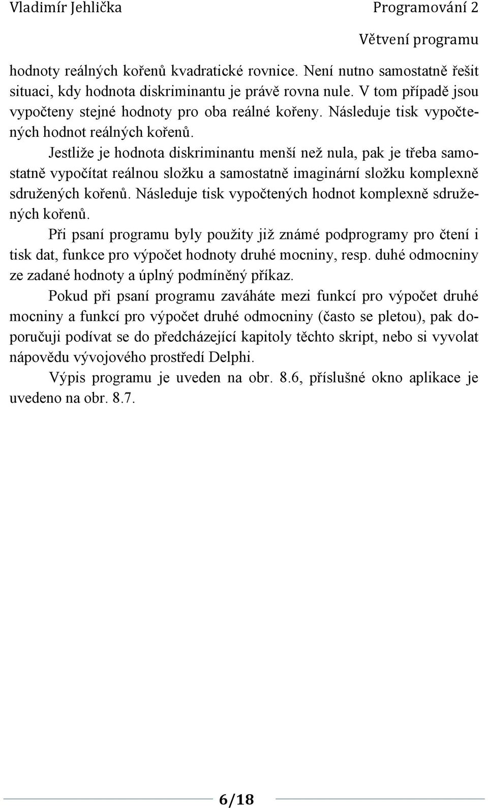 Jestliže je hodnota diskriminantu menší než nula, pak je třeba samostatně vypočítat reálnou složku a samostatně imaginární složku komplexně sdružených kořenů.