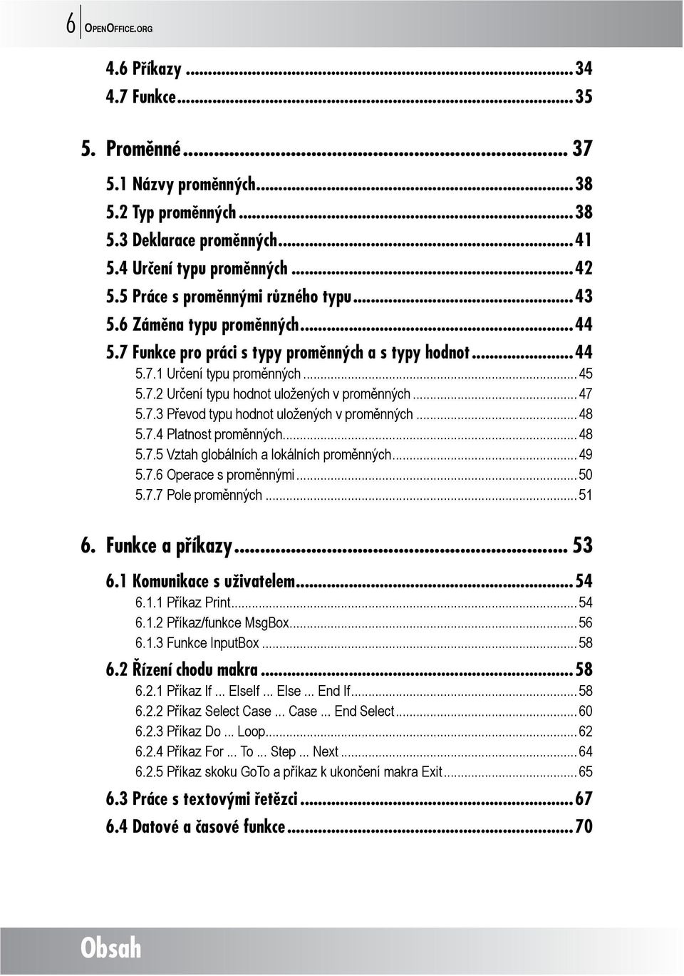 .. 47 5.7.3 Převod typu hodnot uložených v proměnných... 48 5.7.4 Platnost proměnných... 48 5.7.5 Vztah globálních a lokálních proměnných... 49 5.7.6 Operace s proměnnými... 50 5.7.7 Pole proměnných.