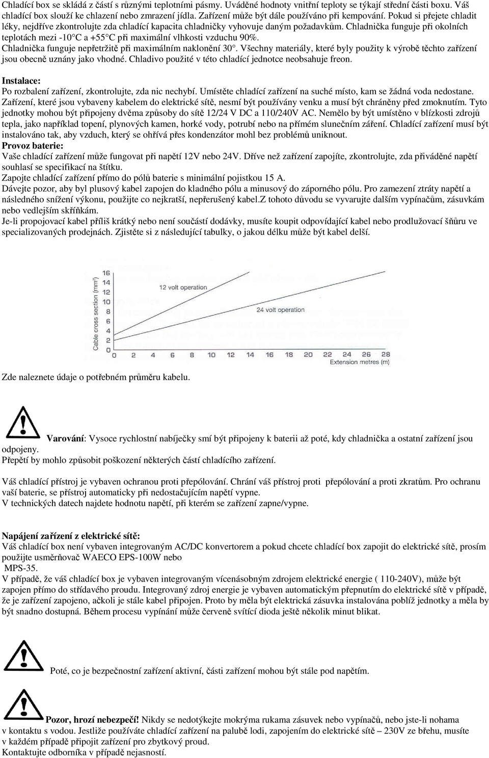 Chladnička funguje při okolních teplotách mezi -10 C a +55 C při maximální vlhkosti vzduchu 90%. Chladnička funguje nepřetržitě při maximálním naklonění 30.