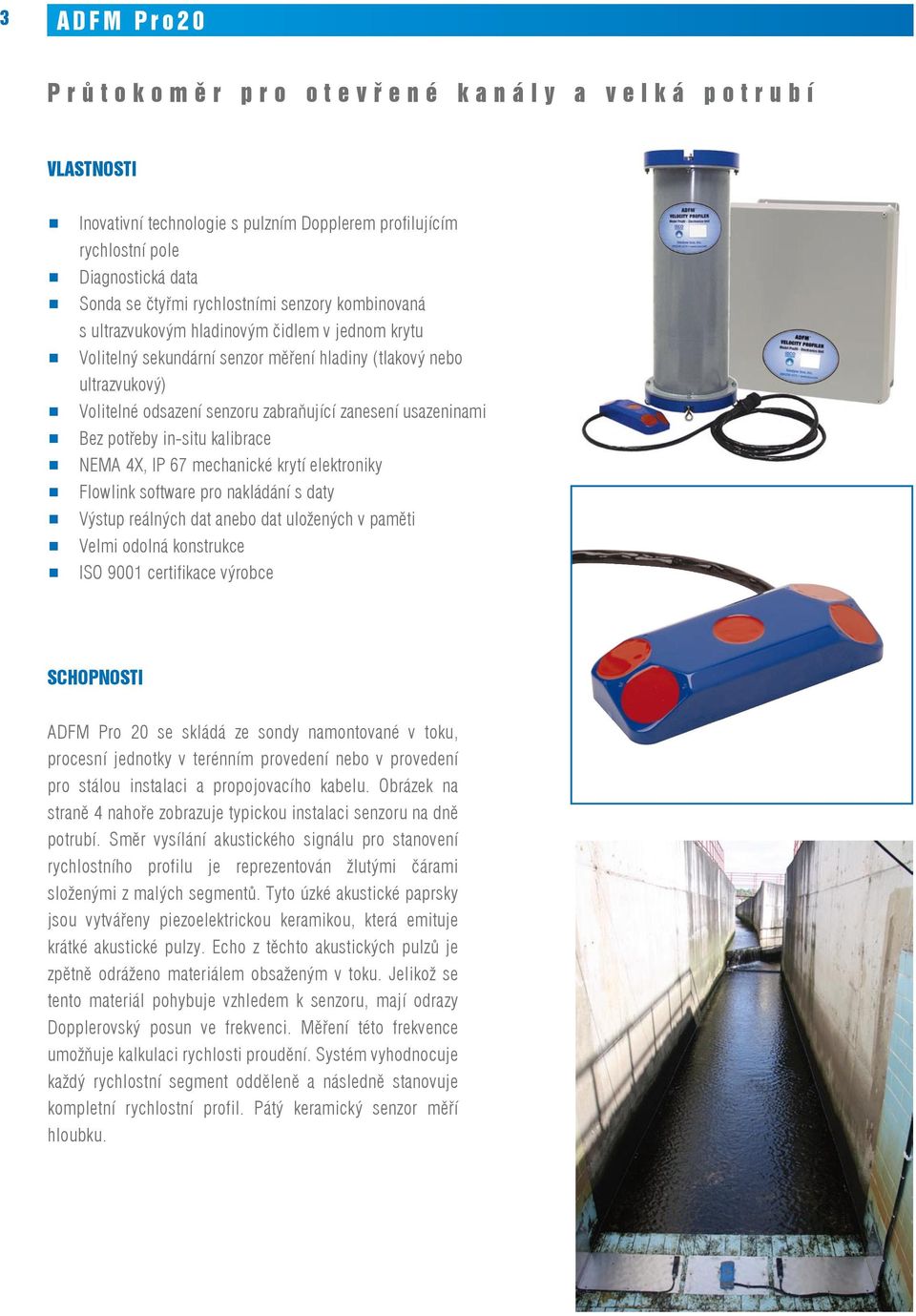 usazeninami # Bez potřeby in-situ kalibrace # NEMA 4X, IP 67 mechanické krytí elektroniky # Flowlink software pro nakládání s daty # Výstup reálných dat anebo dat uložených v paměti # Velmi odolná