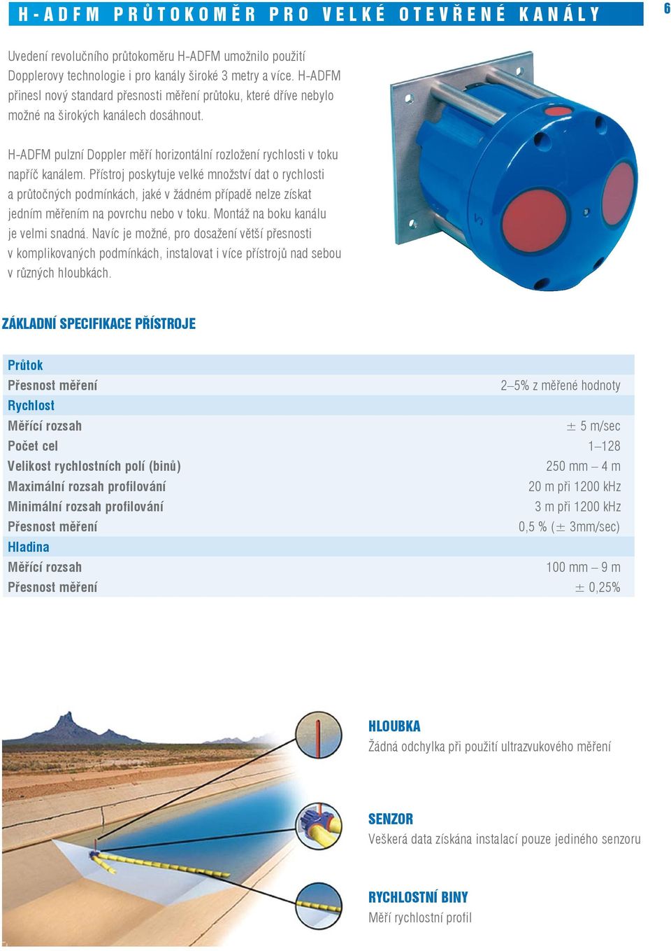 Přístroj poskytuje velké množství dat o rychlosti a průtočných podmínkách, jaké v žádném případě nelze získat jedním měřením na povrchu nebo v toku. Montáž na boku kanálu je velmi snadná.