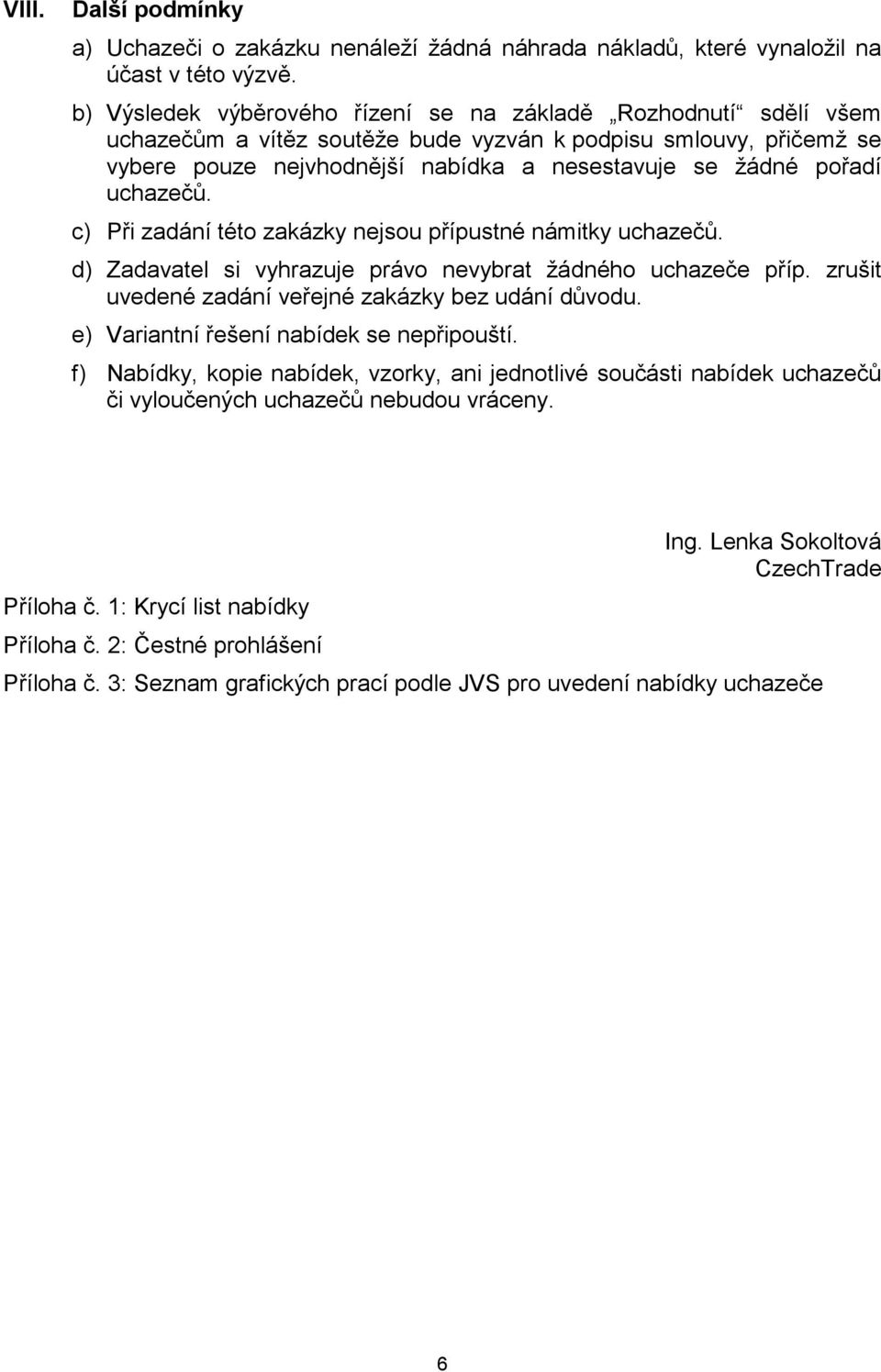 uchazečů. c) Při zadání této zakázky nejsou přípustné námitky uchazečů. d) Zadavatel si vyhrazuje právo nevybrat žádného uchazeče příp. zrušit uvedené zadání veřejné zakázky bez udání důvodu.