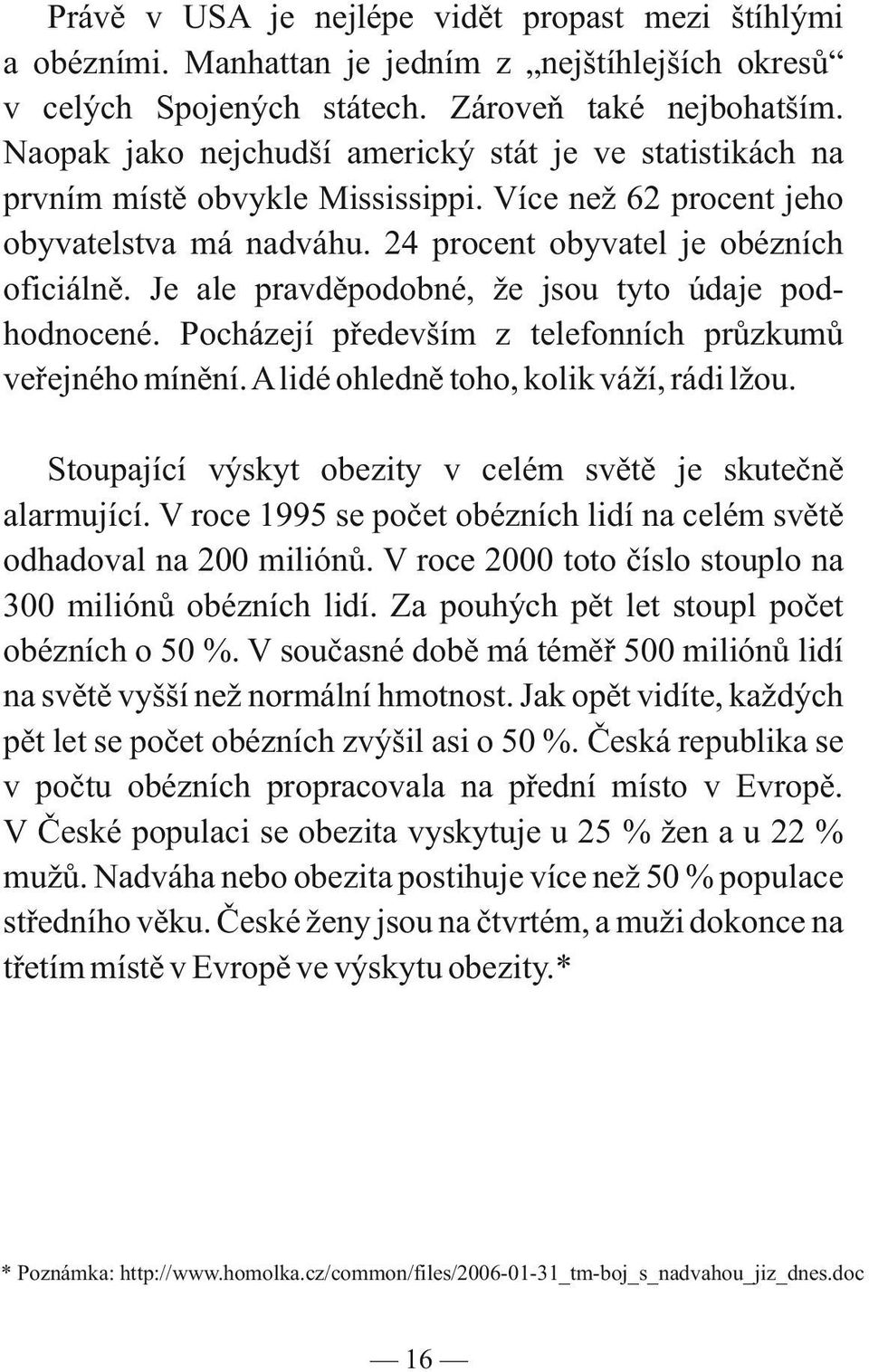 Je ale pravděpodobné, že jsou tyto údaje podhodnocené. Pocházejí především z telefonních průzkumů veřejného mínění. A lidé ohledně toho, kolik váží, rádi lžou.