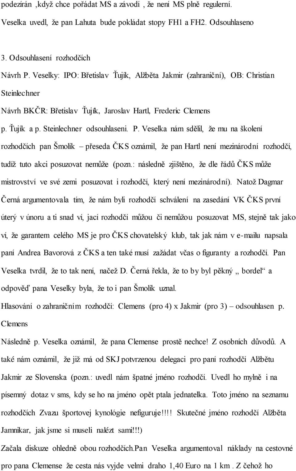 Veselka nám sdělil, že mu na školení rozhodčích pan Šmolík přeseda ČKS oznámil, že pan Hartl není mezinárodní rozhodčí, tudíž tuto akci posuzovat nemůže (pozn.