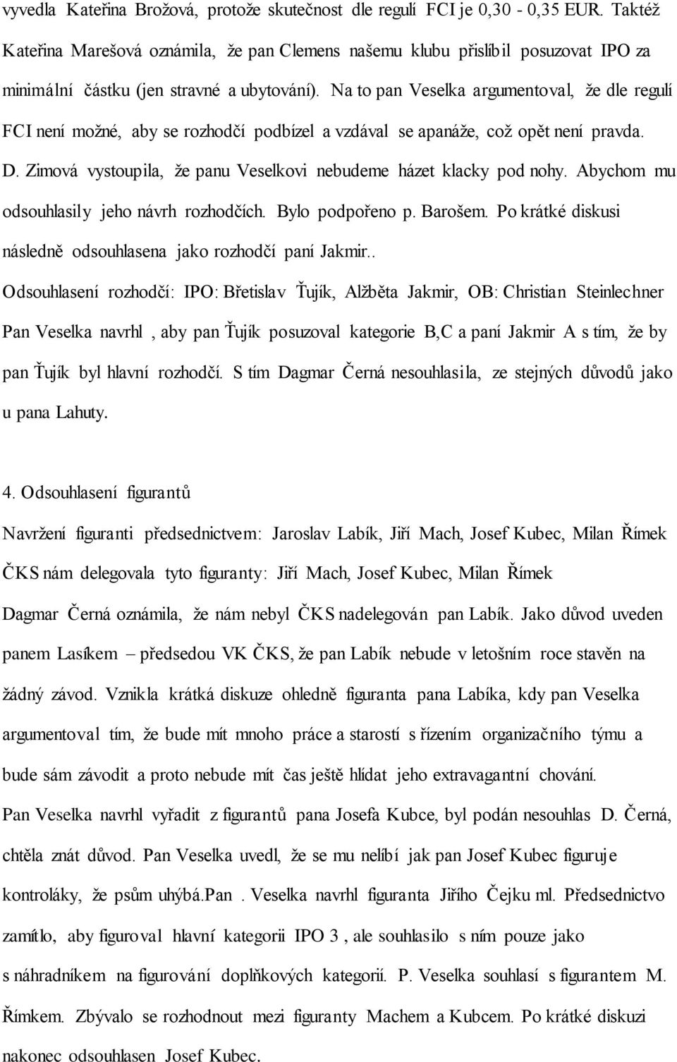 Na to pan Veselka argumentoval, že dle regulí FCI není možné, aby se rozhodčí podbízel a vzdával se apanáže, což opět není pravda. D.