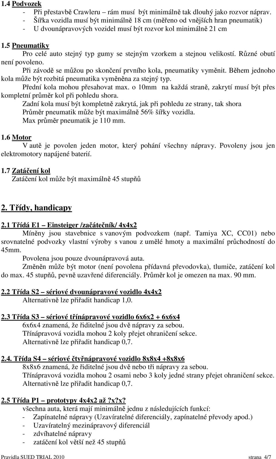 5 Pneumatiky Pro celé auto stejný typ gumy se stejným vzorkem a stejnou velikostí. Různé obutí není povoleno. Při závodě se můžou po skončení prvního kola, pneumatiky vyměnit.