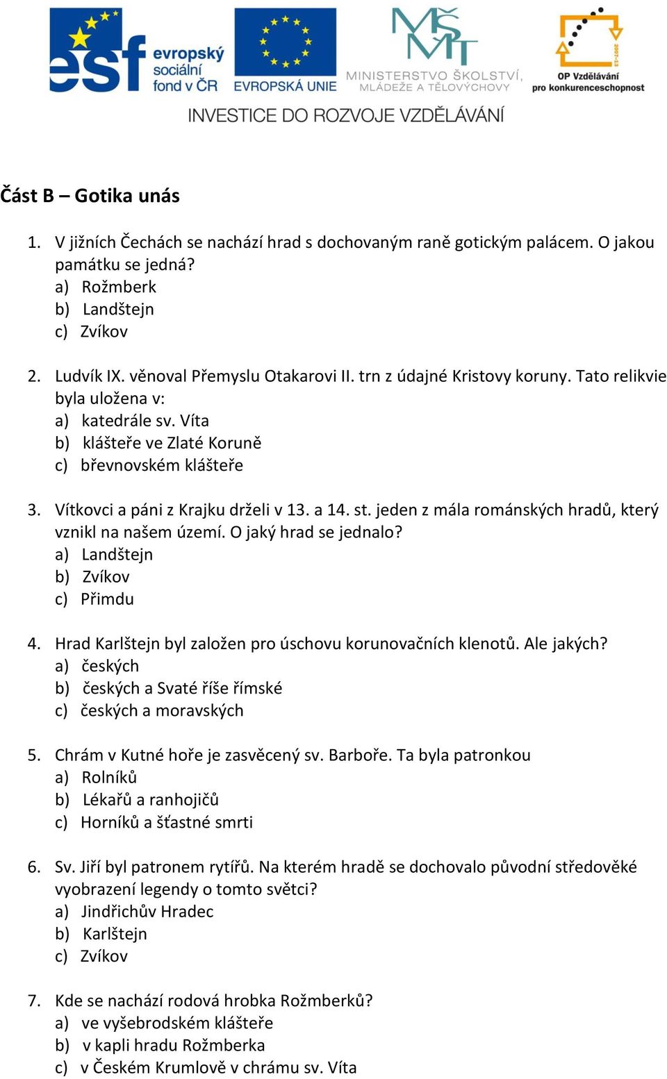 jeden z mála románských hradů, který vznikl na našem území. O jaký hrad se jednalo? a) Landštejn b) Zvíkov c) Přimdu 4. Hrad Karlštejn byl založen pro úschovu korunovačních klenotů. Ale jakých?