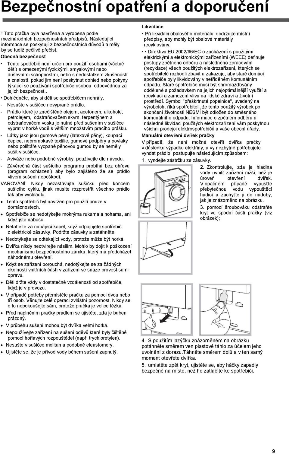 Obecná bezpečnost Tento spotřebič není určen pro pouţití osobami (včetně dětí) s omezenými fyzickými, smyslovými nebo duševními schopnostmi, nebo s nedostatkem zkušeností a znalostí, pokud jim není