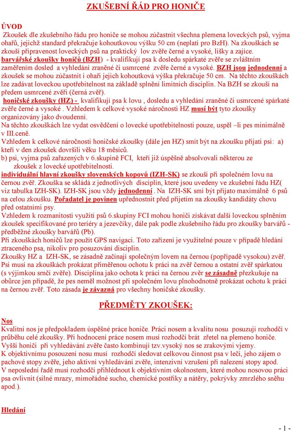 barvářské zkoušky honičů (BZH) - kvalifikují psa k dosledu spárkaté zvěře se zvláštním zaměřením dosled a vyhledání zraněné či usmrcené zvěře černé a vysoké.