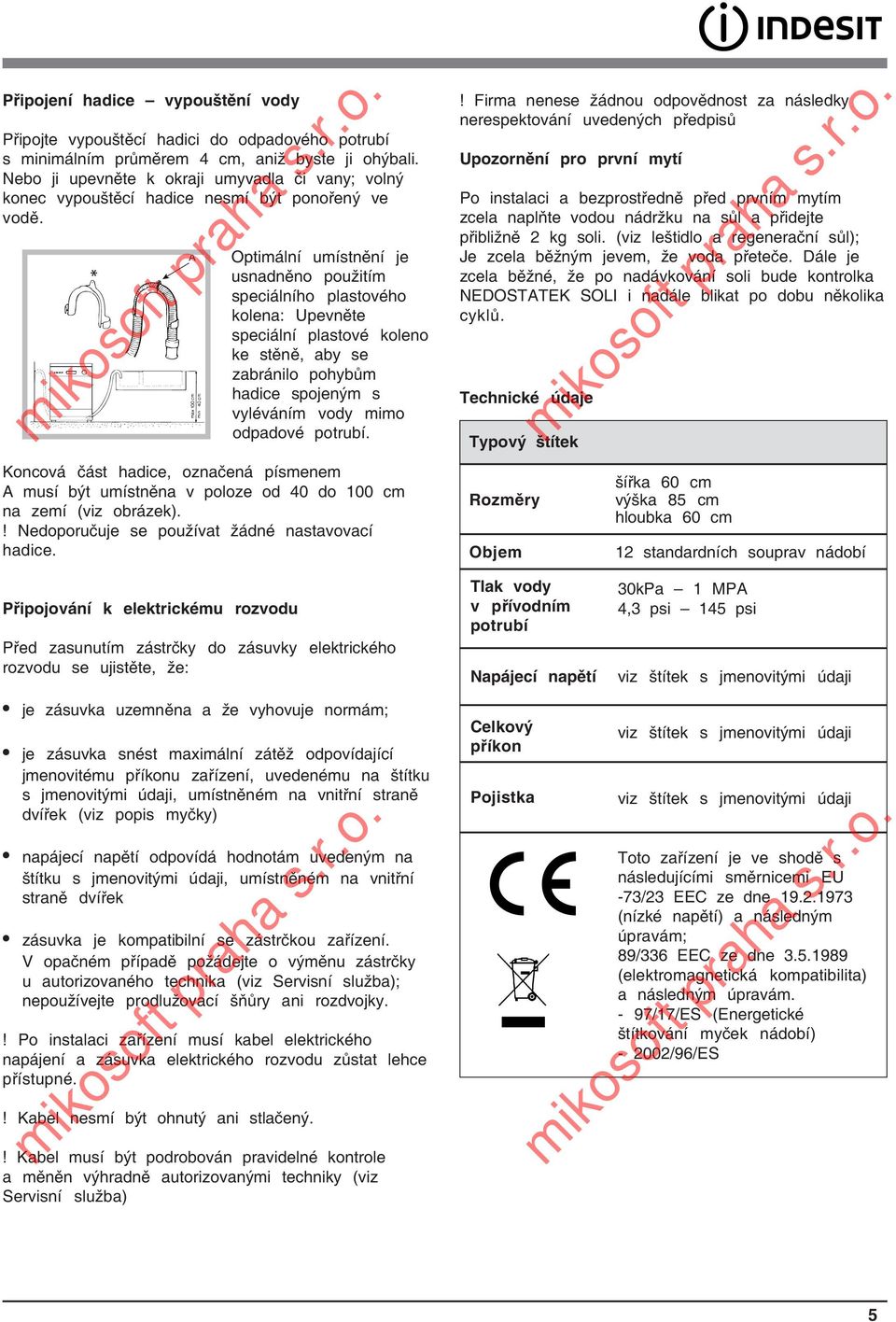 A Optimální umístnění je usnadněno použitím speciálního plastového kolena: Upevněte speciální plastové koleno ke stěně, aby se zabránilo pohybům hadice spojeným s vyléváním vody mimo odpadové potrubí.