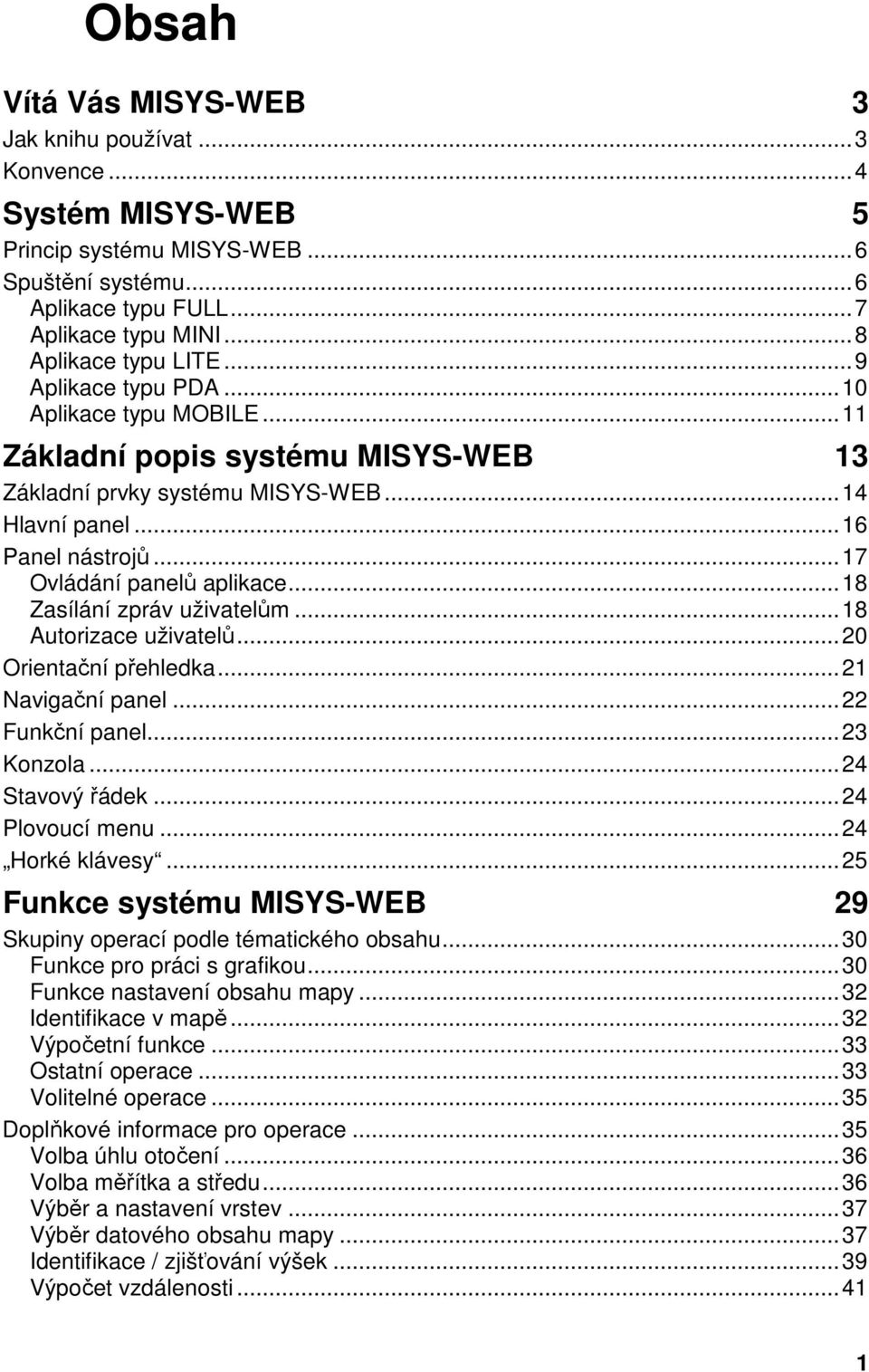 ..18 Zasílání zpráv uživatelům...18 Autorizace uživatelů...20 Orientační přehledka...21 Navigační panel...22 Funkční panel...23 Konzola...24 Stavový řádek...24 Plovoucí menu...24 Horké klávesy.