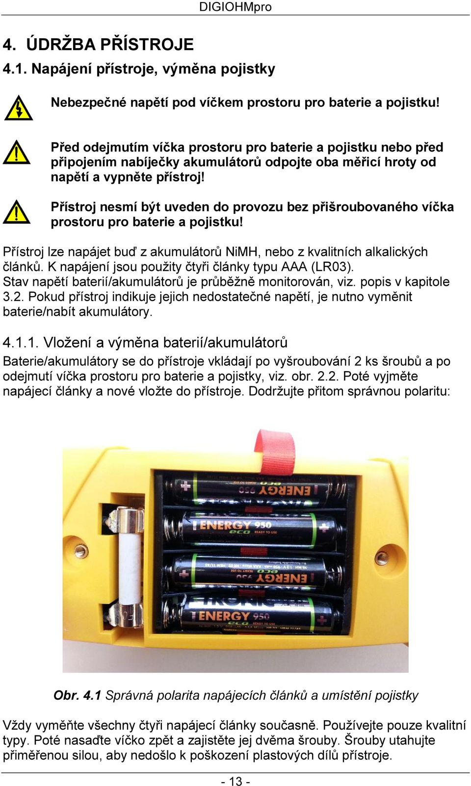 Přístroj nesmí být uveden do provozu bez přišroubovaného víčka prostoru pro baterie a pojistku! Přístroj lze napájet buď z akumulátorů NiMH, nebo z kvalitních alkalických článků.
