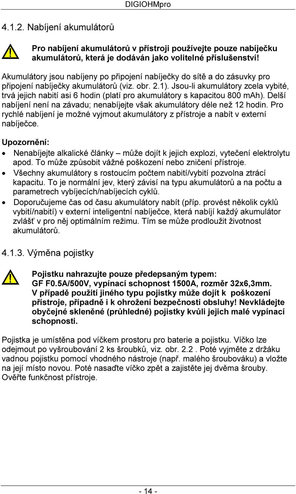 Jsou-li akumulátory zcela vybité, trvá jejich nabití asi 6 hodin (platí pro akumulátory s kapacitou 800 mah). Delší nabíjení není na závadu; nenabíjejte však akumulátory déle než 12 hodin.