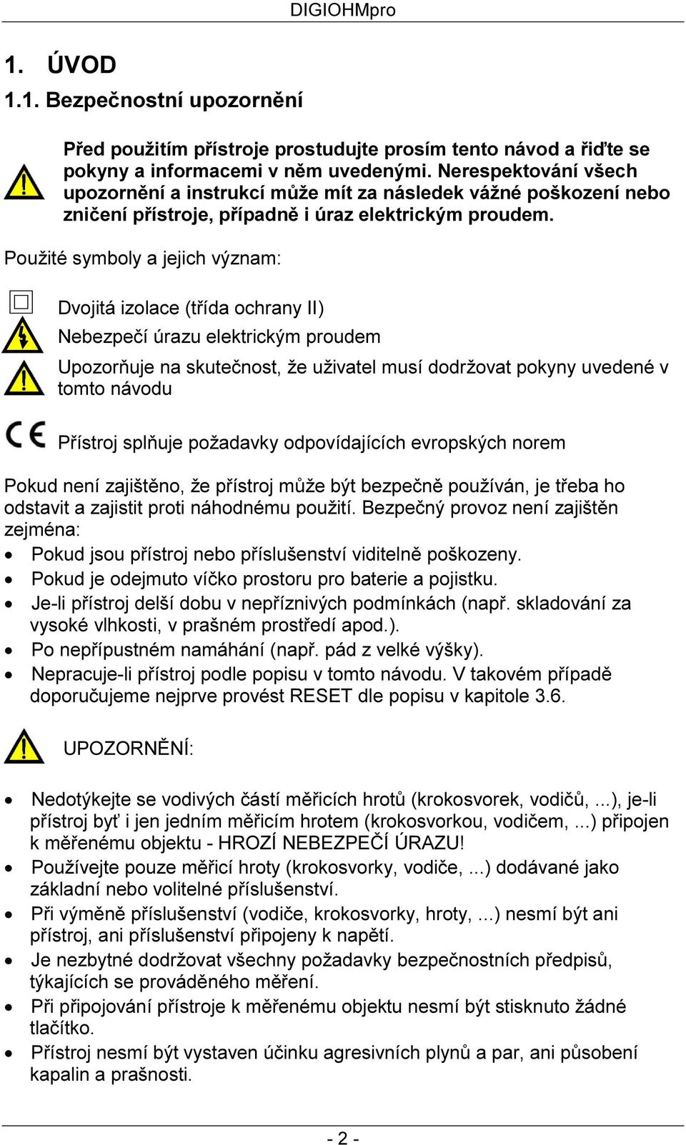 Použité symboly a jejich význam: Dvojitá izolace (třída ochrany II) Nebezpečí úrazu elektrickým proudem Upozorňuje na skutečnost, že uživatel musí dodržovat pokyny uvedené v tomto návodu Přístroj