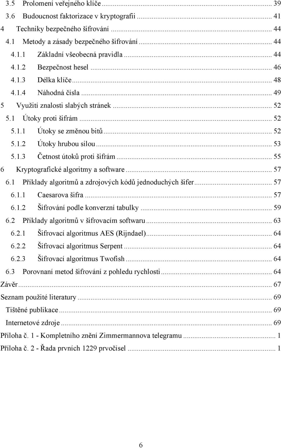 .. 53 5.1.3 Četnost útoků proti šifrám... 55 6 Kryptografické algoritmy a software... 57 6.1 Příklady algoritmů a zdrojových kódů jednoduchých šifer... 57 6.1.1 Caesarova šifra... 57 6.1.2 Šifrování podle konverzní tabulky.