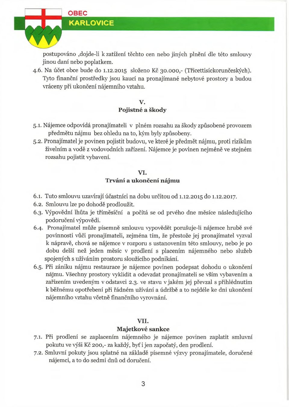 Nájemce odpovídá pronajímateli v plném rozsahu za škody způsobené provozem předmětu nájmu bez ohledu na to, kým byly způsobeny. 5.2.