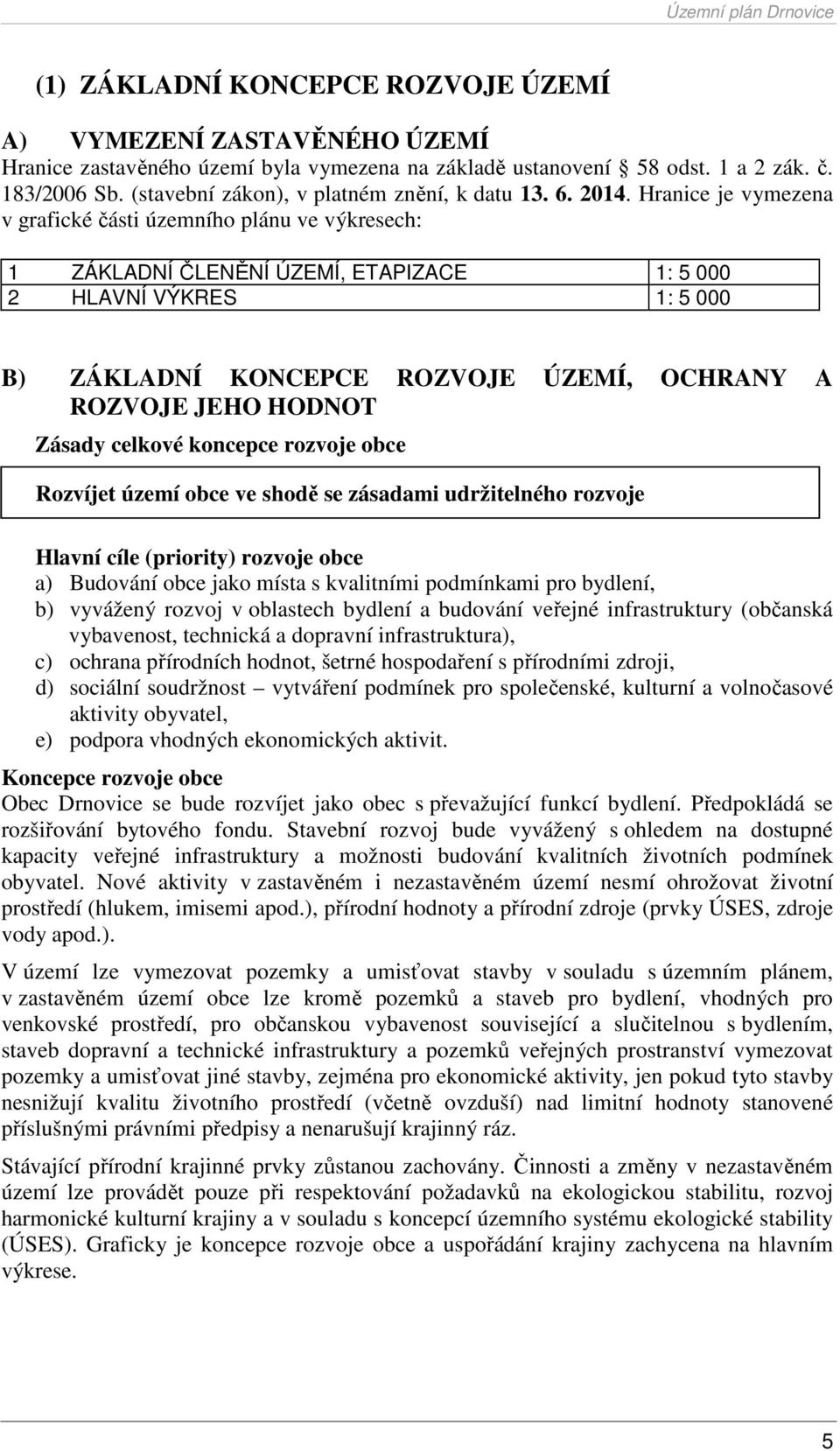 Hranice je vymezena v grafické části územního plánu ve výkresech: 1 ZÁKLADNÍ ČLENĚNÍ ÚZEMÍ, ETAPIZACE 1: 5 000 2 HLAVNÍ VÝKRES 1: 5 000 B) ZÁKLADNÍ KONCEPCE ROZVOJE ÚZEMÍ, OCHRANY A ROZVOJE JEHO