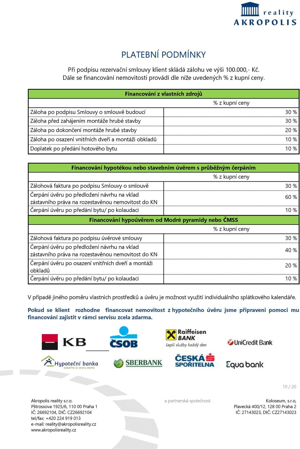 osazení vnitřních dveří a montáži obkladů 10 % Doplatek po předání hotového bytu 10 % Financování hypotékou nebo stavebním úvěrem s průběžným čerpáním Zálohová faktura po podpisu Smlouvy o smlouvě