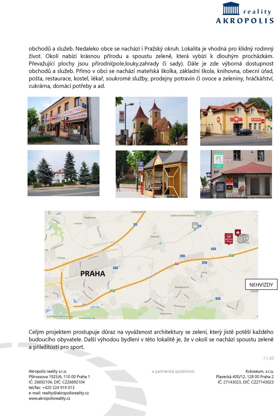 Přímo v obci se nachází mateřská školka, základní škola, knihovna, obecní úřad, pošta, restaurace, kostel, lékař, soukromé služby, prodejny potravin či ovoce a zeleniny, hráčkářství,