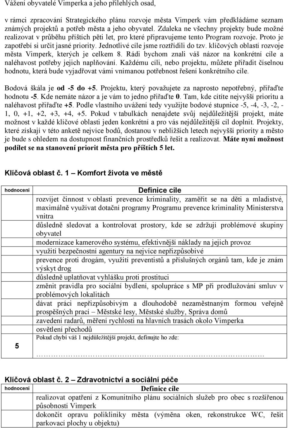 Jednotlivé cíle jsme roztřídili do tzv. klíčových oblastí rozvoje města Vimperk, kterých je celkem 8. Rádi bychom znali váš názor na konkrétní cíle a naléhavost potřeby jejich naplňování.