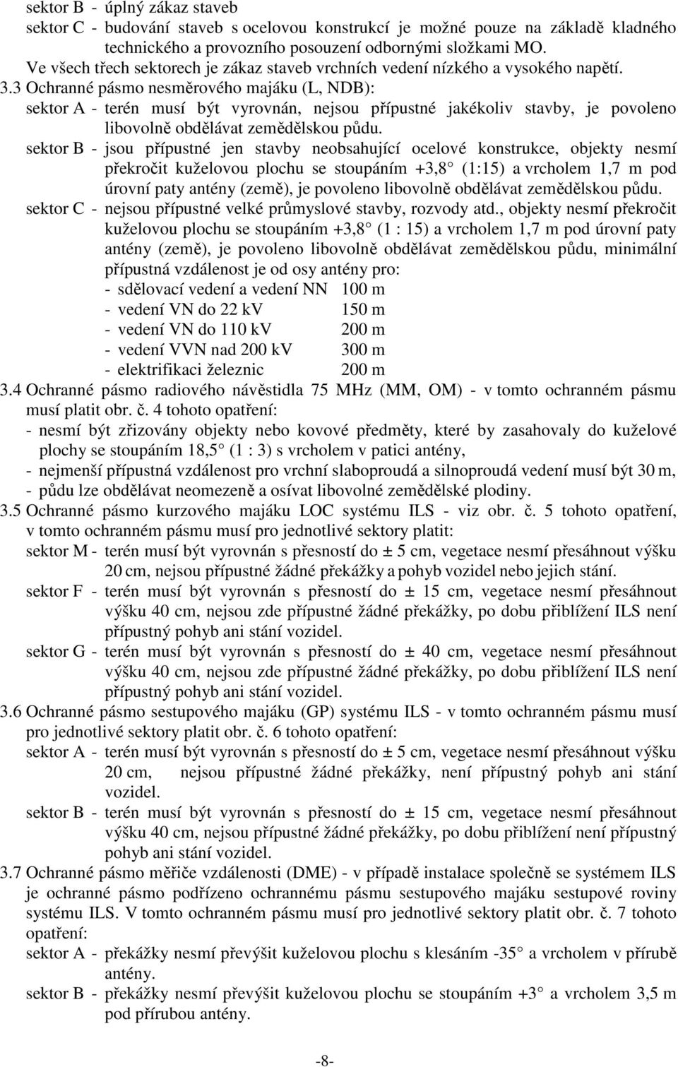 3 Ochranné pásmo nesměrového majáku (L, NDB): sektor A - terén musí být vyrovnán, nejsou přípustné jakékoliv stavby, je povoleno libovolně obdělávat zemědělskou půdu.