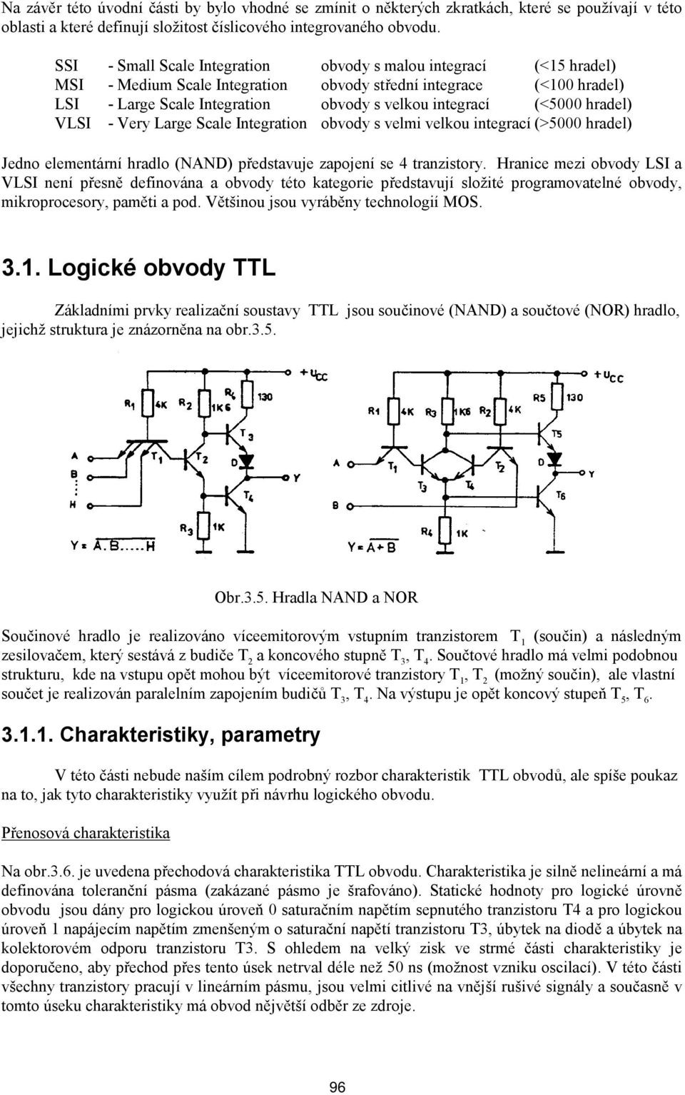 (<5000 hradel) VLSI - Very Large Scale Integration obvody s velmi velkou integrací (>5000 hradel) Jedno elementární hradlo (NAND) představuje zapojení se 4 tranzistory.