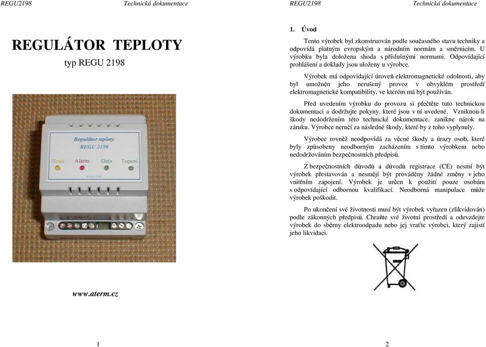 Výrobek má odpovídající úroveň elektromagnetické odolnosti, aby byl umožněn jeho nerušený provoz v obvyklém prostředí elektromagnetické kompatibility, ve kterém má být používán.