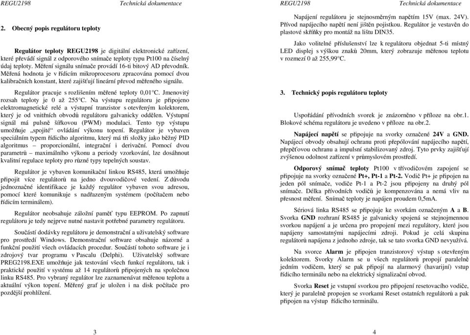 Regulátor pracuje s rozlišením měřené teploty 0,01 C. Jmenovitý rozsah teploty je 0 až 255 C.