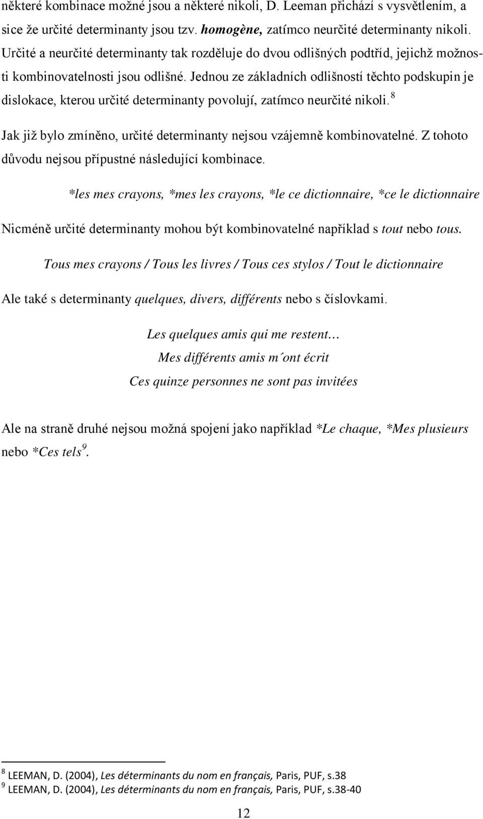 Jednou ze základních odlišností těchto podskupin je dislokace, kterou určité determinanty povolují, zatímco neurčité nikoli. 8 Jak již bylo zmíněno, určité determinanty nejsou vzájemně kombinovatelné.